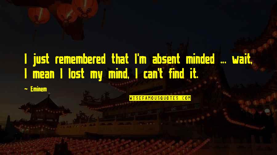 Just Lost My Mind Quotes By Eminem: I just remembered that I'm absent minded ...