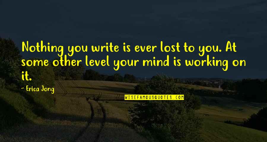 Just Lost My Mind Quotes By Erica Jong: Nothing you write is ever lost to you.