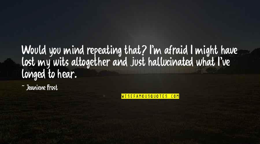 Just Lost My Mind Quotes By Jeaniene Frost: Would you mind repeating that? I'm afraid I Just Lost My Mind Quotes By Jeaniene Frost: Would you mind repeating that? I'm afraid I