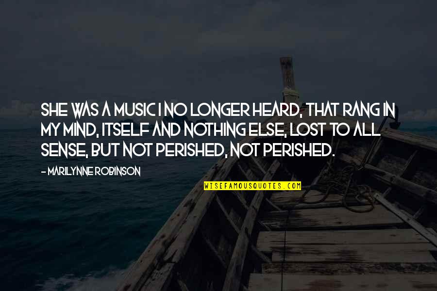Just Lost My Mind Quotes By Marilynne Robinson: She was a music I no longer heard, Just Lost My Mind Quotes By Marilynne Robinson: She was a music I no longer heard,