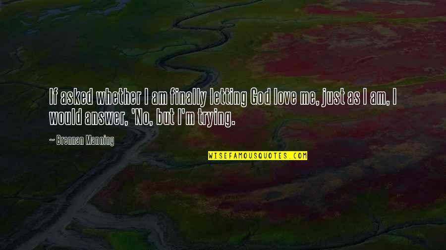 Just Love Me Quotes By Brennan Manning: If asked whether I am finally letting God