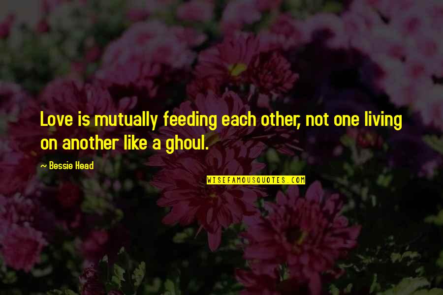 Just Love One Another Quotes By Bessie Head: Love is mutually feeding each other, not one