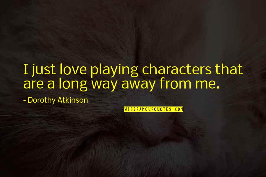 Just Love Quotes By Dorothy Atkinson: I just love playing characters that are a