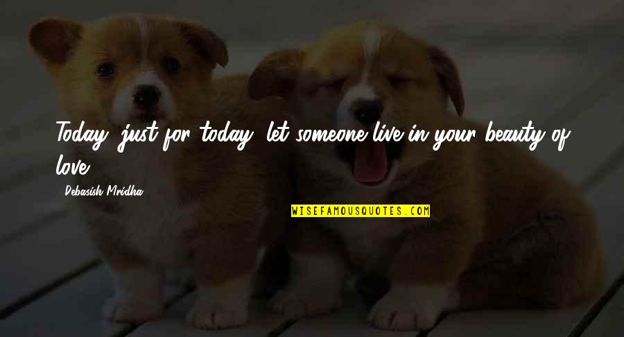Just Love Your Life Quotes By Debasish Mridha: Today, just for today, let someone live in