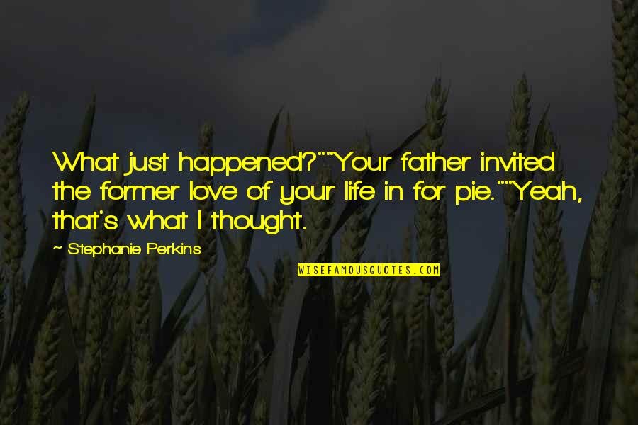 Just Love Your Life Quotes By Stephanie Perkins: What just happened?""Your father invited the former love