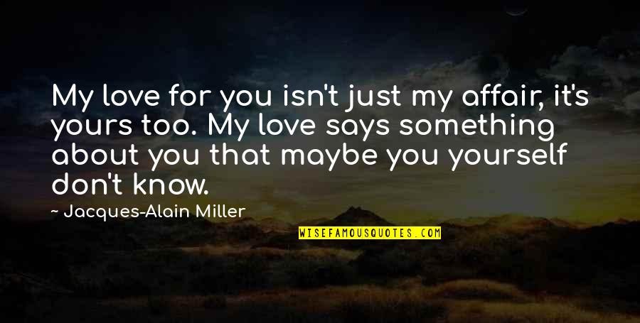 Just Love Yourself Quotes By Jacques-Alain Miller: My love for you isn't just my affair,