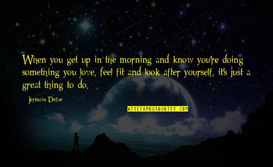 Just Love Yourself Quotes By Jermain Defoe: When you get up in the morning and