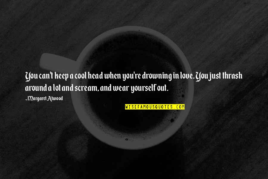 Just Love Yourself Quotes By Margaret Atwood: You can't keep a cool head when you're