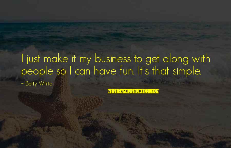 Just Make It Simple Quotes By Betty White: I just make it my business to get