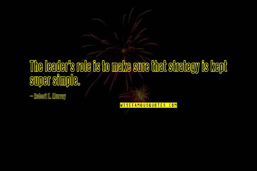Just Make It Simple Quotes By Robert E. Murray: The leader's role is to make sure that