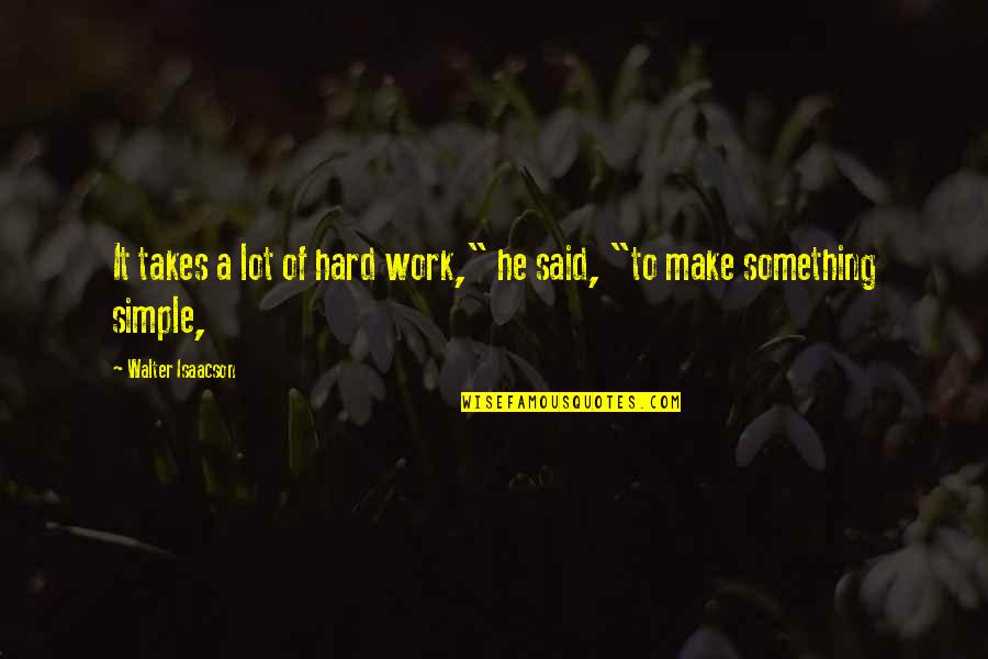 Just Make It Simple Quotes By Walter Isaacson: It takes a lot of hard work," he