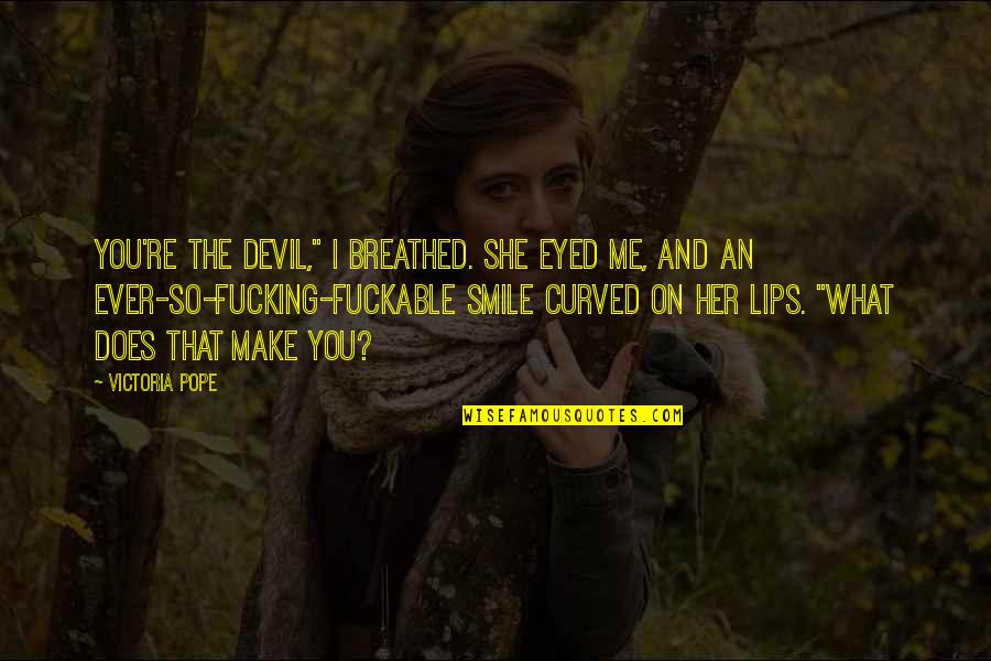 Just Make Me Smile Quotes By Victoria Pope: You're the devil," I breathed. She eyed me,