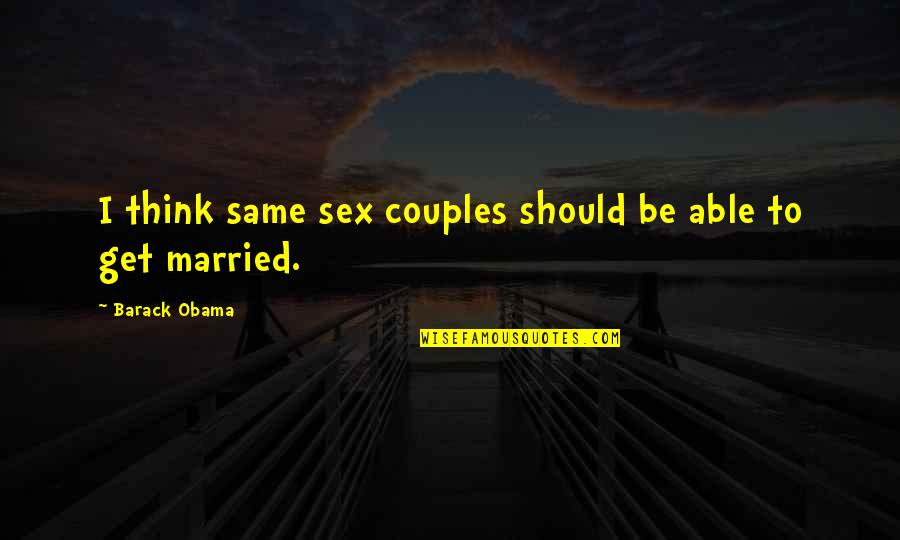 Just Married Couples Quotes By Barack Obama: I think same sex couples should be able