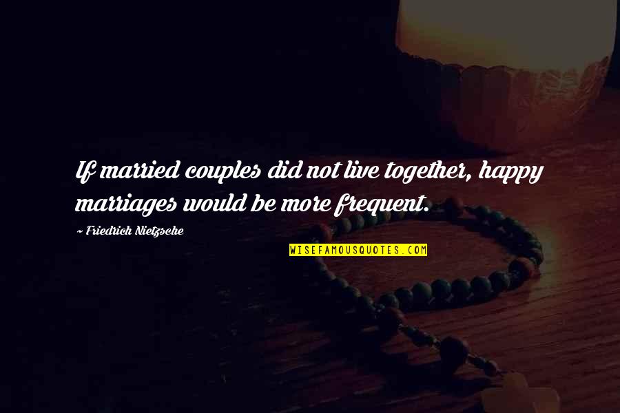 Just Married Couples Quotes By Friedrich Nietzsche: If married couples did not live together, happy