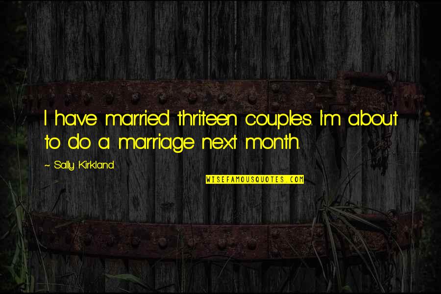 Just Married Couples Quotes By Sally Kirkland: I have married thriteen couples. I'm about to