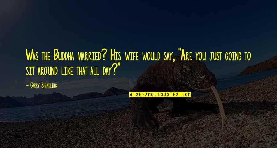 Just Married Quotes By Garry Shandling: Was the Buddha married? His wife would say, Just Married Quotes By Garry Shandling: Was the Buddha married? His wife would say,