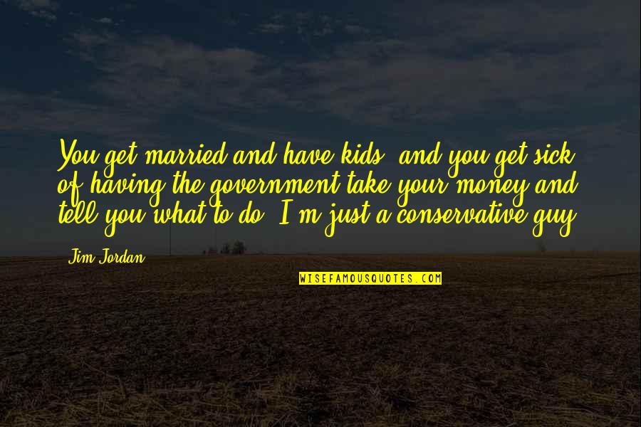 Just Married Quotes By Jim Jordan: You get married and have kids, and you Just Married Quotes By Jim Jordan: You get married and have kids, and you