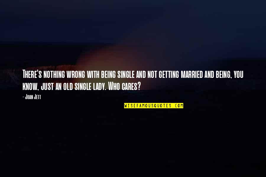 Just Married Quotes By Joan Jett: There's nothing wrong with being single and not Just Married Quotes By Joan Jett: There's nothing wrong with being single and not