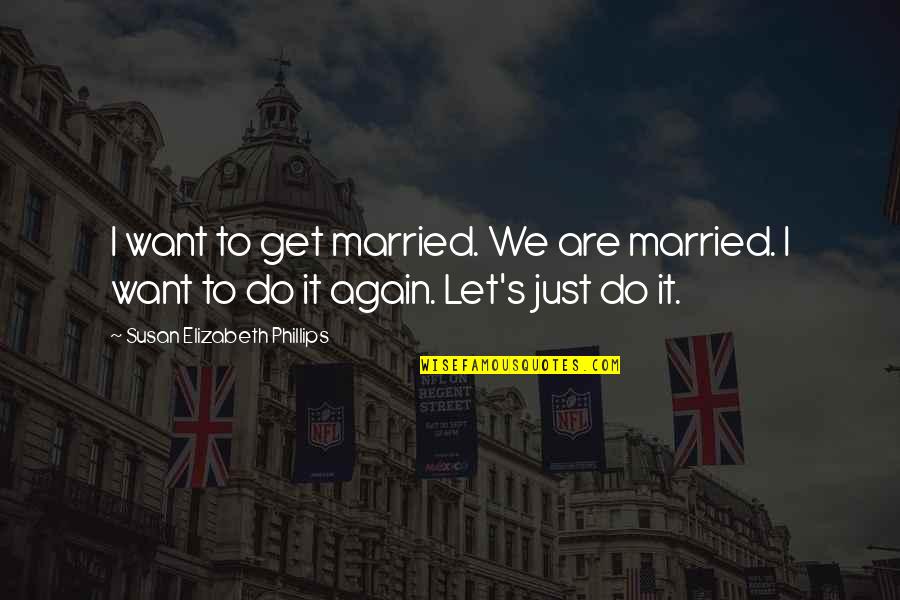Just Married Quotes By Susan Elizabeth Phillips: I want to get married. We are married. Just Married Quotes By Susan Elizabeth Phillips: I want to get married. We are married.