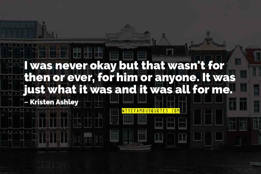 Just Me And Him Quotes By Kristen Ashley: I was never okay but that wasn't for