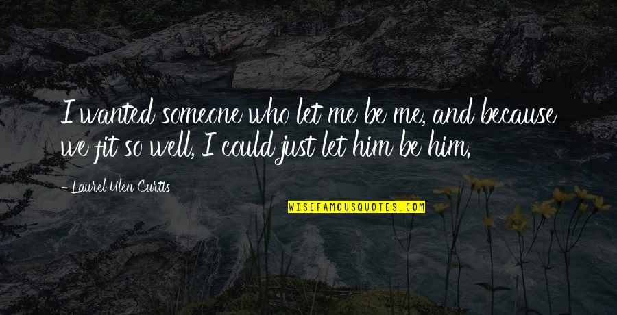 Just Me And Him Quotes By Laurel Ulen Curtis: I wanted someone who let me be me,