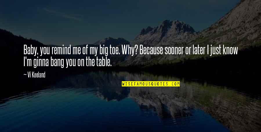 Just Me And My Baby Quotes By Vi Keeland: Baby, you remind me of my big toe. Just Me And My Baby Quotes By Vi Keeland: Baby, you remind me of my big toe.
