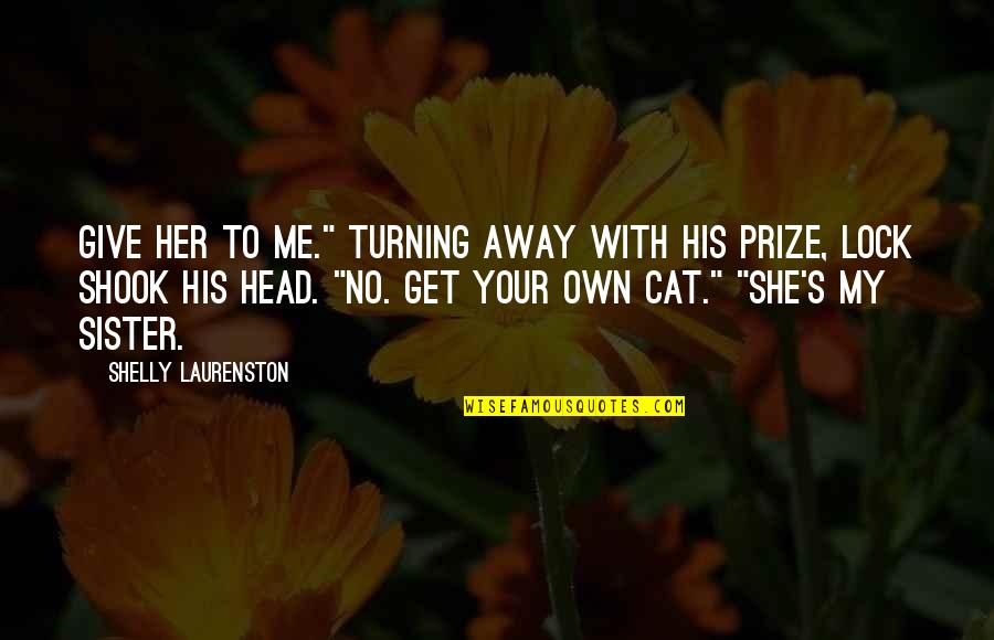 Just Me And My Cat Quotes By Shelly Laurenston: Give her to me." Turning away with his