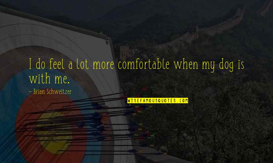 Just Me And My Dog Quotes By Brian Schweitzer: I do feel a lot more comfortable when Just Me And My Dog Quotes By Brian Schweitzer: I do feel a lot more comfortable when