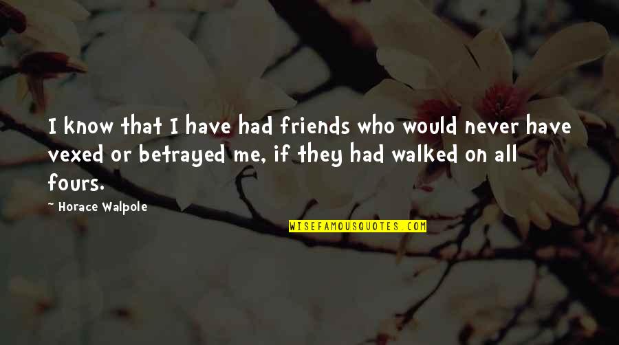 Just Me And My Dog Quotes By Horace Walpole: I know that I have had friends who Just Me And My Dog Quotes By Horace Walpole: I know that I have had friends who