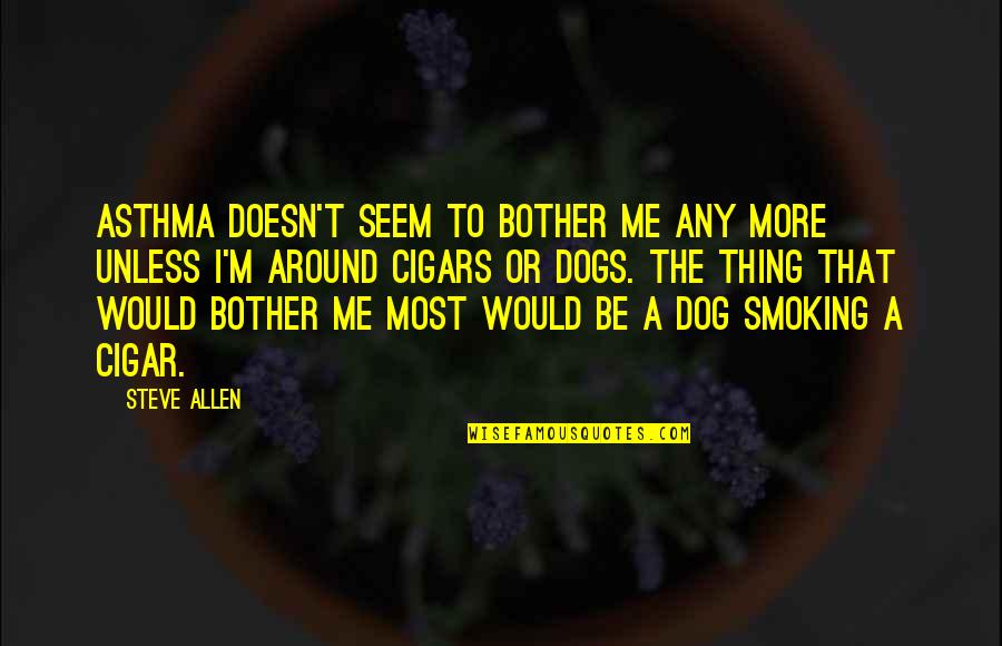 Just Me And My Dog Quotes By Steve Allen: Asthma doesn't seem to bother me any more
