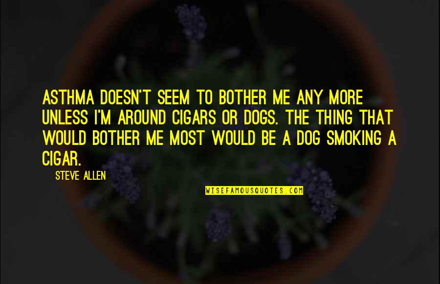 Just Me And My Dog Quotes By Steve Allen: Asthma doesn't seem to bother me any more Just Me And My Dog Quotes By Steve Allen: Asthma doesn't seem to bother me any more