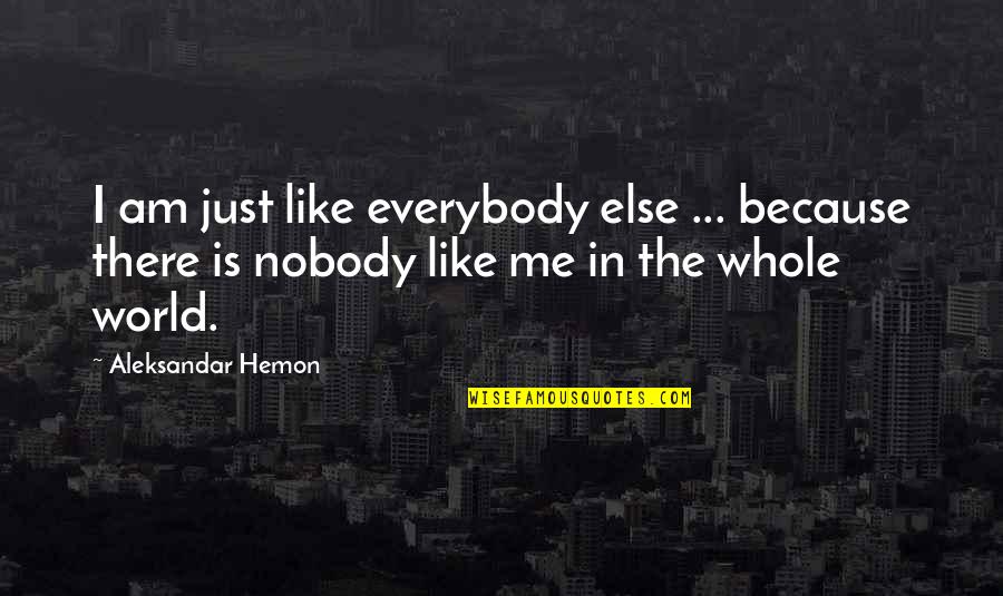Just Me And You Nobody Else Quotes By Aleksandar Hemon: I am just like everybody else ... because