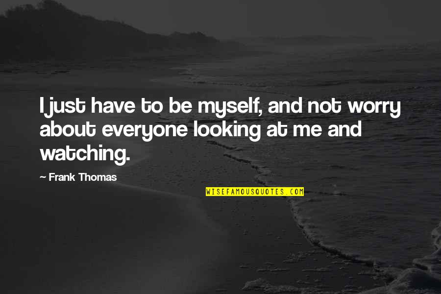 Just Me Myself And I Quotes By Frank Thomas: I just have to be myself, and not