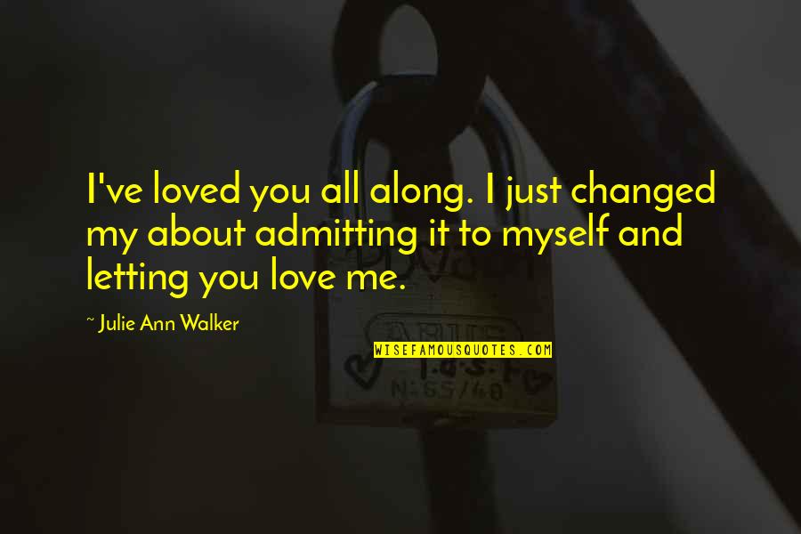 Just Me Myself And I Quotes By Julie Ann Walker: I've loved you all along. I just changed