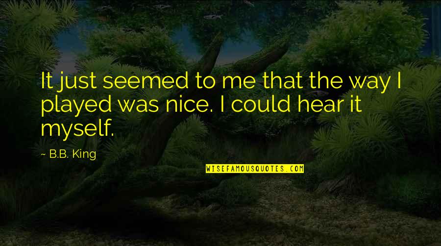 Just Me Myself Quotes By B.B. King: It just seemed to me that the way