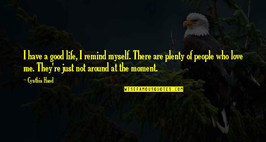 Just Me Myself Quotes By Cynthia Hand: I have a good life, I remind myself. Just Me Myself Quotes By Cynthia Hand: I have a good life, I remind myself.