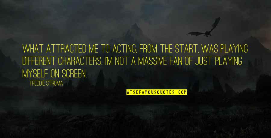 Just Me Myself Quotes By Freddie Stroma: What attracted me to acting, from the start, Just Me Myself Quotes By Freddie Stroma: What attracted me to acting, from the start,