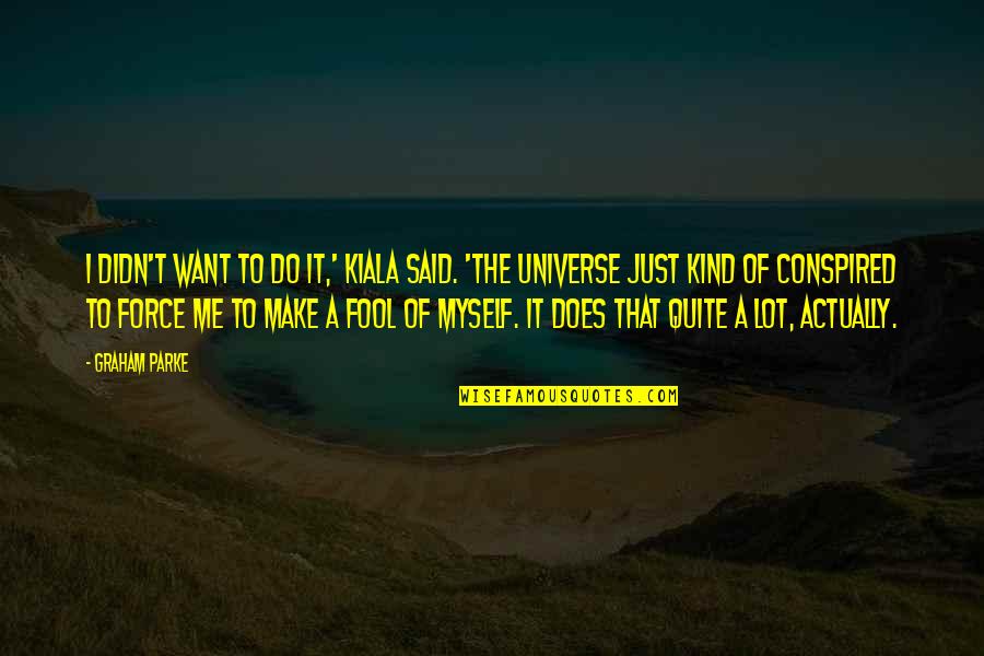 Just Me Myself Quotes By Graham Parke: I didn't want to do it,' Kiala said. Just Me Myself Quotes By Graham Parke: I didn't want to do it,' Kiala said.