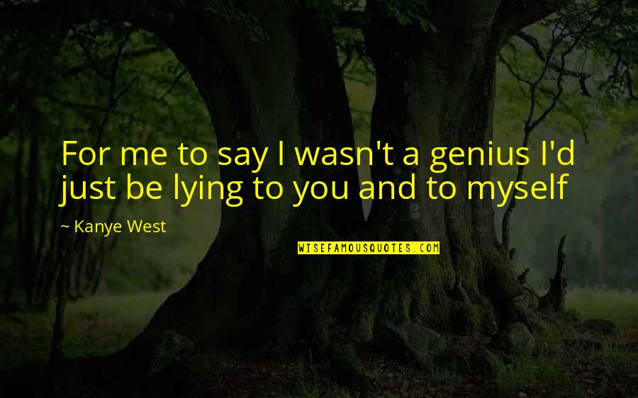 Just Me Myself Quotes By Kanye West: For me to say I wasn't a genius