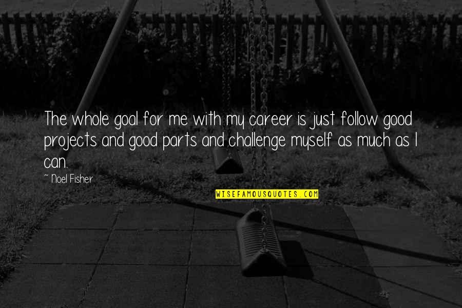 Just Me Myself Quotes By Noel Fisher: The whole goal for me with my career Just Me Myself Quotes By Noel Fisher: The whole goal for me with my career