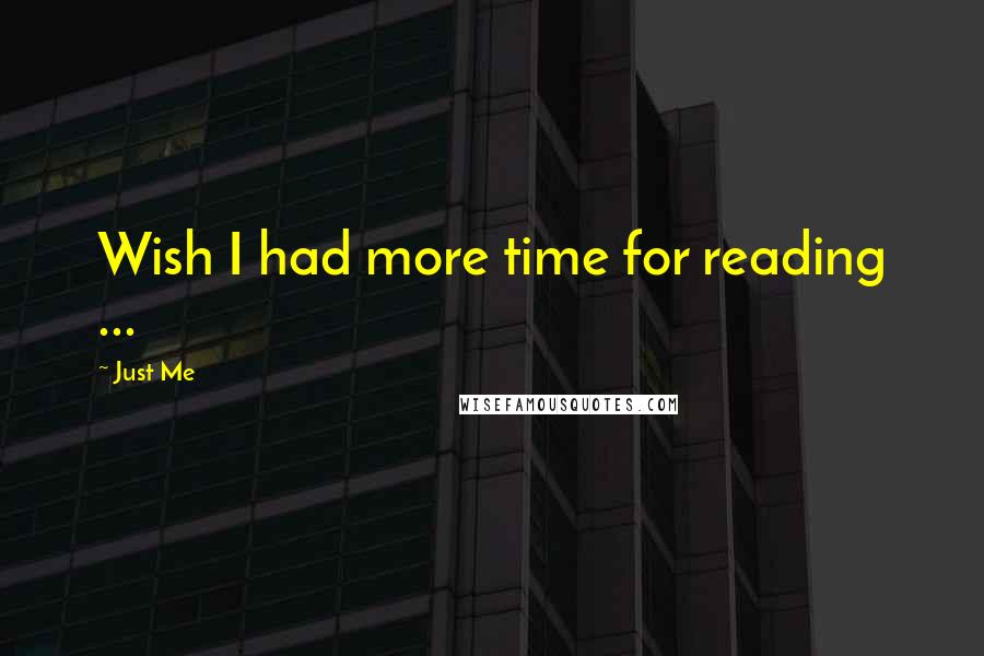 Just Me quotes: Wish I had more time for reading ...