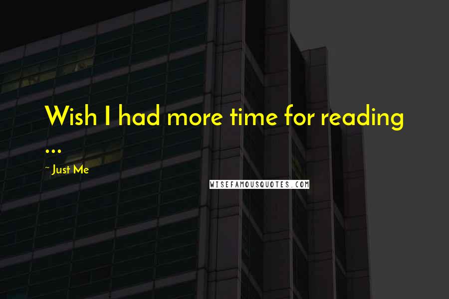 Just Me quotes: Wish I had more time for reading ... Just Me quotes: Wish I had more time for reading ...