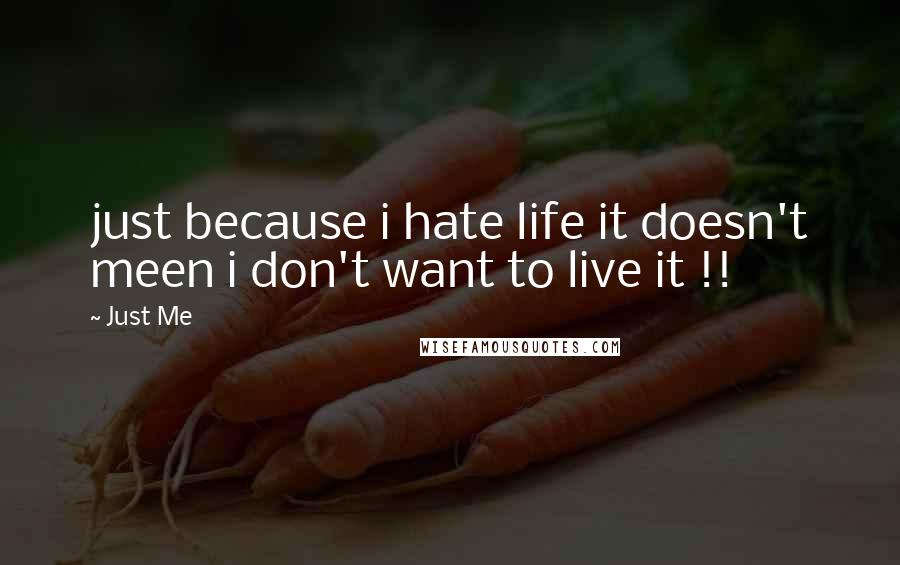 Just Me quotes: just because i hate life it doesn't meen i don't want to live it !! Just Me quotes: just because i hate life it doesn't meen i don't want to live it !!