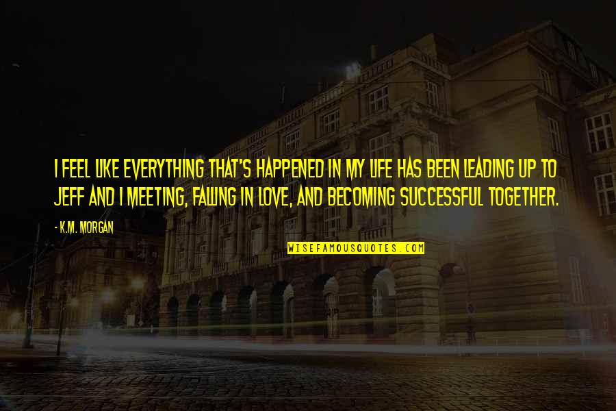 Just Meeting Love Quotes By K.M. Morgan: I feel like everything that's happened in my