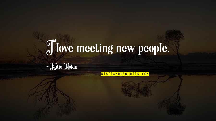 Just Meeting Love Quotes By Katie Nolan: I love meeting new people.