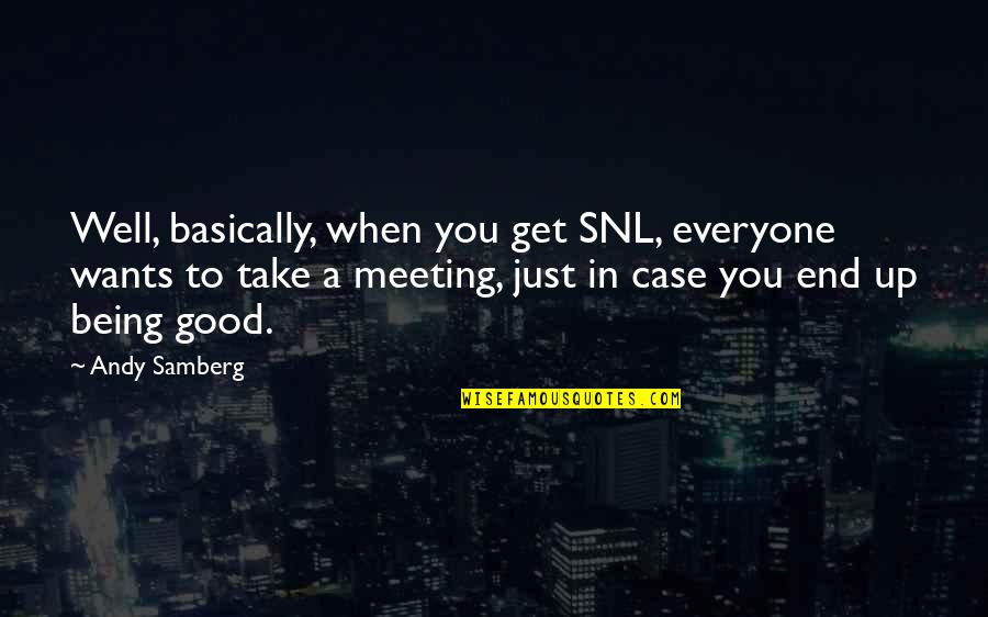 Just Meeting Quotes By Andy Samberg: Well, basically, when you get SNL, everyone wants