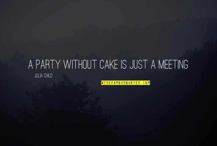 Just Meeting Quotes By Julia Child: A party without cake is just a meeting