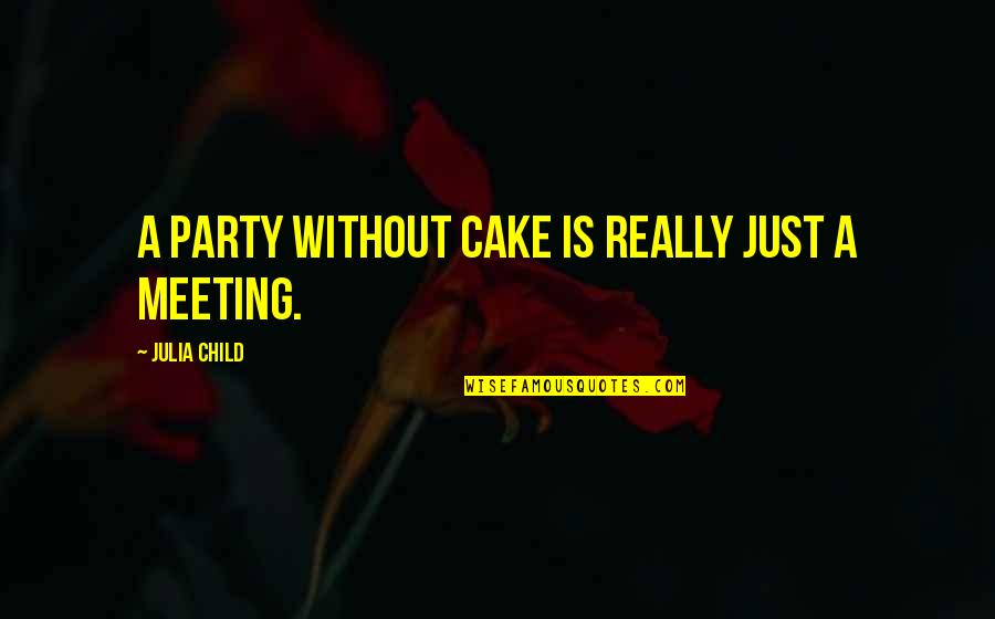 Just Meeting Quotes By Julia Child: A party without cake is really just a