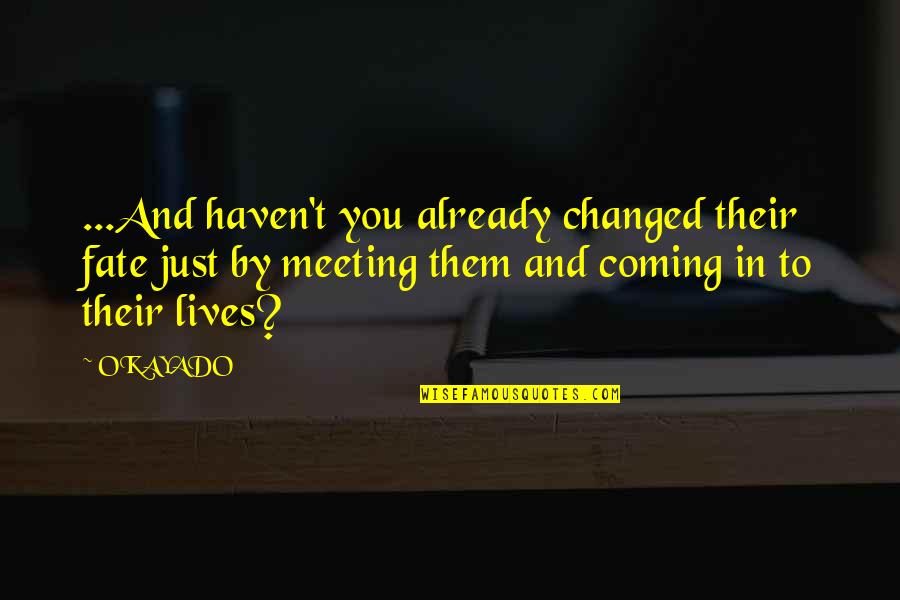 Just Meeting Quotes By OKAYADO: ...And haven't you already changed their fate just