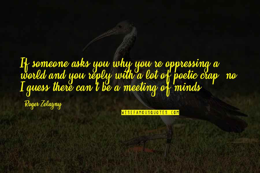 Just Meeting Someone Quotes By Roger Zelazny: If someone asks you why you're oppressing a